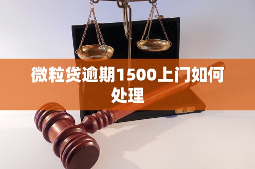 微粒贷逾期1500上门如何处理