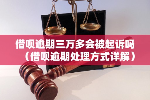 借呗逾期三万多会被起诉吗（借呗逾期处理方式详解）