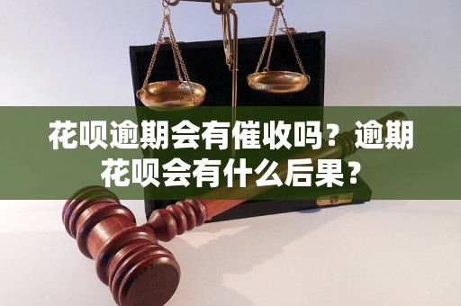 花呗逾期会有催收吗？逾期花呗会有什么后果？