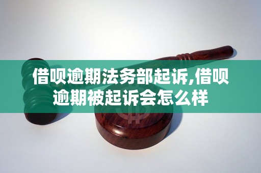 借呗逾期法务部起诉,借呗逾期被起诉会怎么样