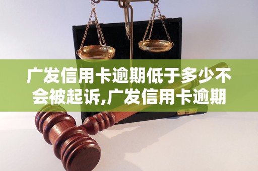 广发信用卡逾期低于多少不会被起诉,广发信用卡逾期不还会怎样处理