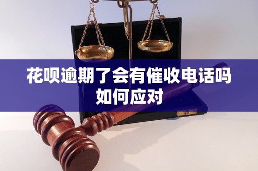 花呗逾期了会有催收电话吗如何应对