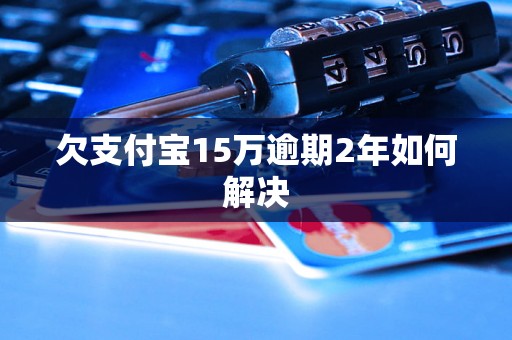 欠支付宝15万逾期2年如何解决