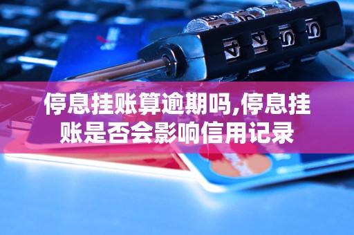 停息挂账算逾期吗,停息挂账是否会影响信用记录