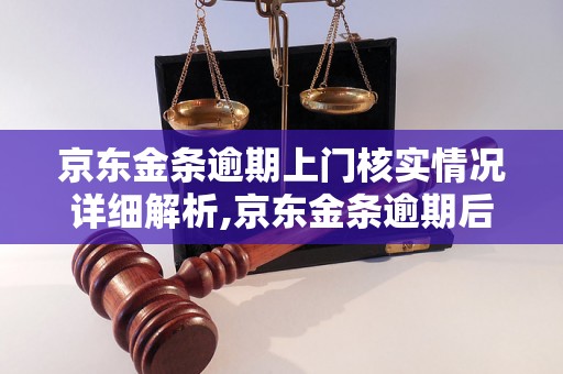 京东金条逾期上门核实情况详细解析,京东金条逾期后的处理流程