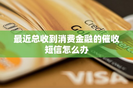 最近总收到消费金融的催收短信怎么办