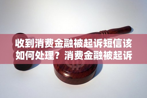 收到消费金融被起诉短信该如何处理？消费金融被起诉应该怎么办？