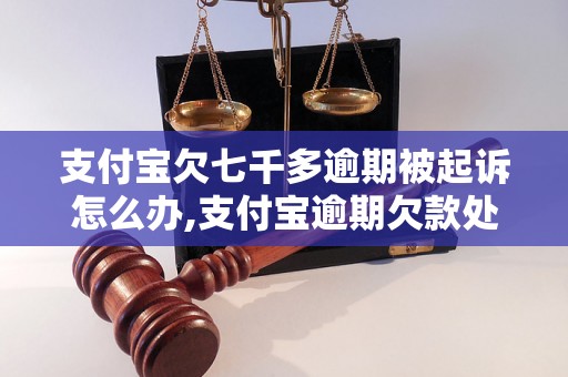 支付宝欠七千多逾期被起诉怎么办,支付宝逾期欠款处理方法