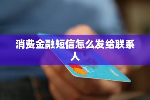 消费金融短信怎么发给联系人