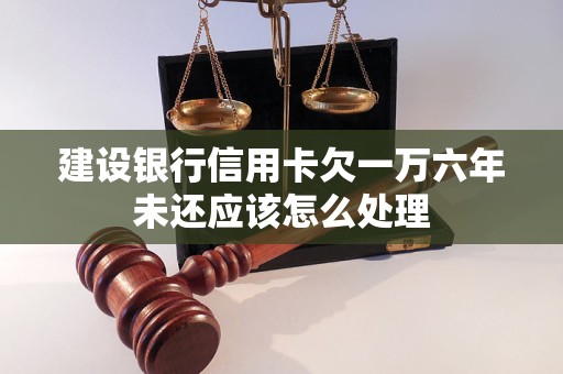 建设银行信用卡欠一万六年未还应该怎么处理