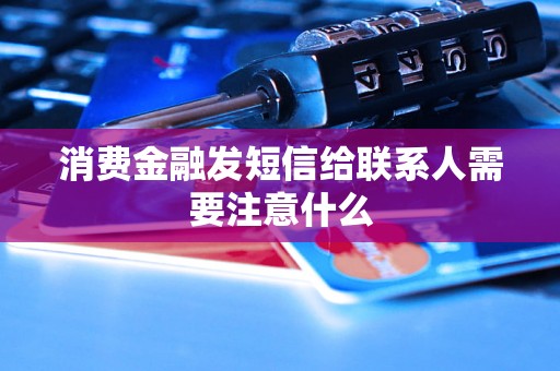 消费金融发短信给联系人需要注意什么