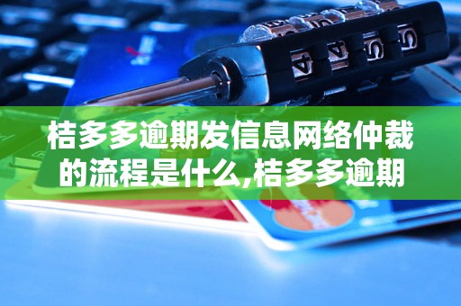 桔多多逾期发信息网络仲裁的流程是什么,桔多多逾期发信息网络仲裁的必要性分析