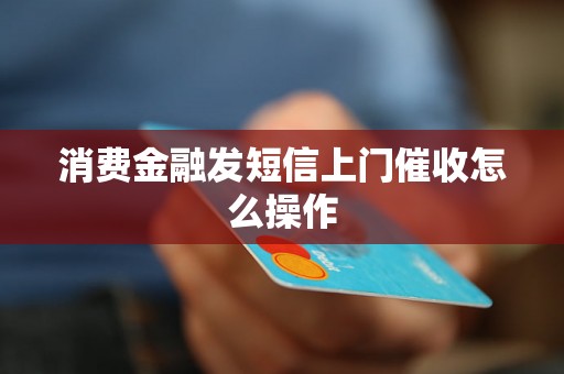 消费金融发短信上门催收怎么操作