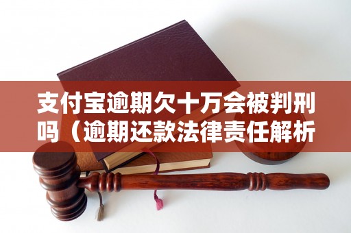 支付宝逾期欠十万会被判刑吗（逾期还款法律责任解析）