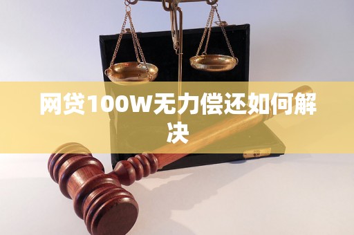 网贷100W无力偿还如何解决