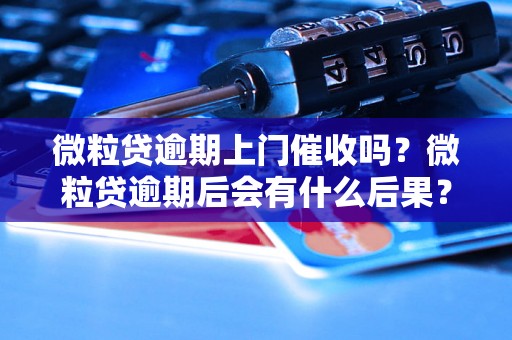 微粒贷逾期上门催收吗？微粒贷逾期后会有什么后果？