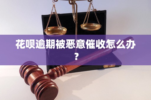 花呗逾期被恶意催收怎么办？