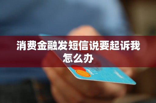 消费金融发短信说要起诉我怎么办