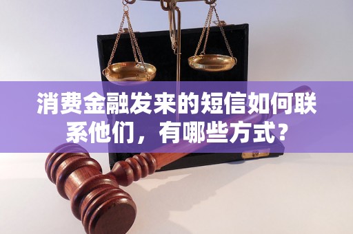 消费金融发来的短信如何联系他们，有哪些方式？