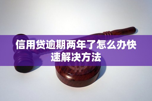 信用贷逾期两年了怎么办快速解决方法