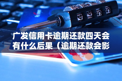 广发信用卡逾期还款四天会有什么后果（逾期还款会影响信用记录吗）