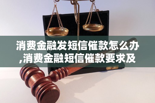 消费金融发短信催款怎么办,消费金融短信催款要求及处理方法