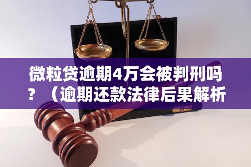 微粒贷逾期4万会被判刑吗？（逾期还款法律后果解析）