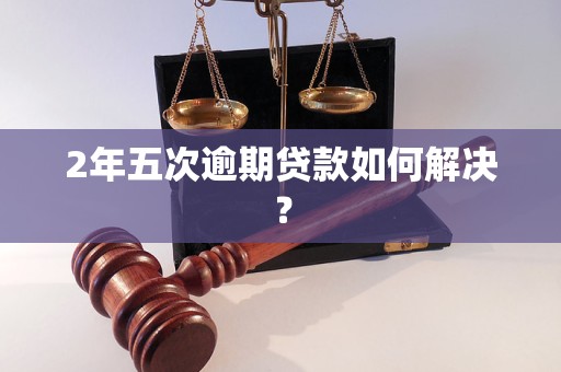 2年五次逾期贷款如何解决？