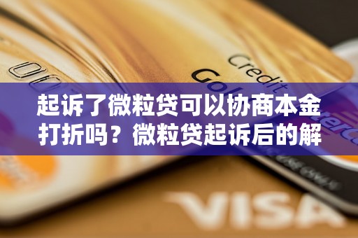 起诉了微粒贷可以协商本金打折吗？微粒贷起诉后的解决方案