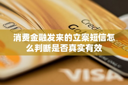 消费金融发来的立案短信怎么判断是否真实有效