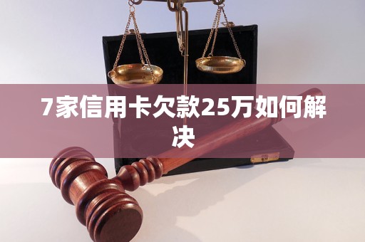 7家信用卡欠款25万如何解决