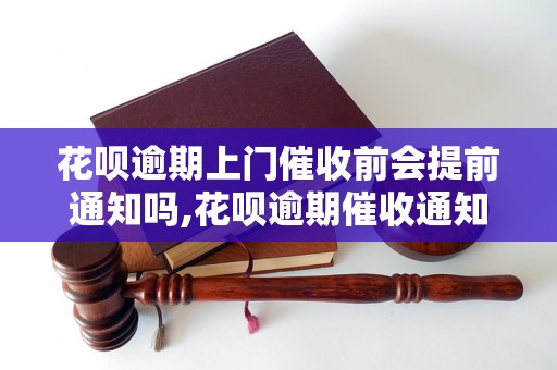 花呗逾期上门催收前会提前通知吗,花呗逾期催收通知方式有哪些