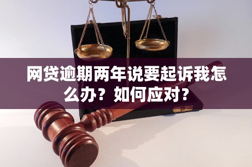 网贷逾期两年说要起诉我怎么办？如何应对？