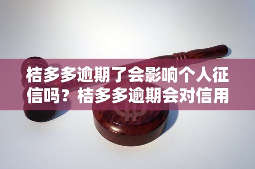 桔多多逾期了会影响个人征信吗？桔多多逾期会对信用记录有什么影响？