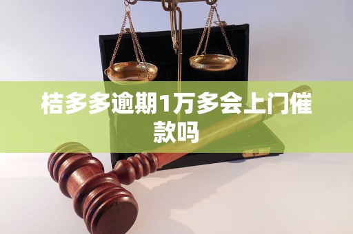 桔多多逾期1万多会上门催款吗