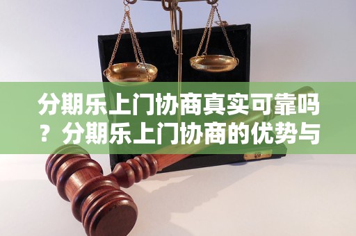 分期乐上门协商真实可靠吗？分期乐上门协商的优势与注意事项