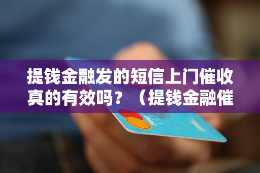 提钱金融发的短信上门催收真的有效吗？（提钱金融催收方式解析）