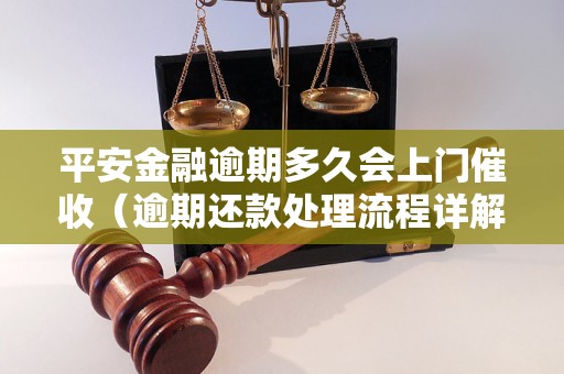 平安金融逾期多久会上门催收（逾期还款处理流程详解）