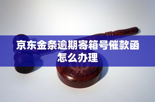 京东金条逾期寄箱号催款函怎么办理