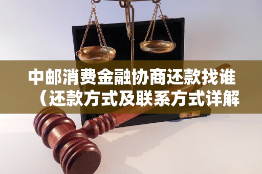 中邮消费金融协商还款找谁（还款方式及联系方式详解）