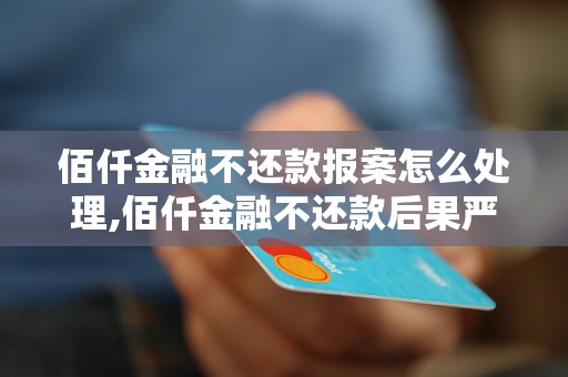 佰仟金融不还款报案怎么处理,佰仟金融不还款后果严重吗