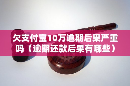 欠支付宝10万逾期后果严重吗（逾期还款后果有哪些）