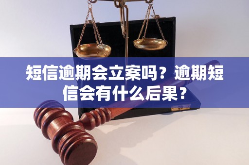 短信逾期会立案吗？逾期短信会有什么后果？