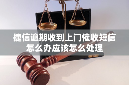 捷信逾期收到上门催收短信怎么办应该怎么处理