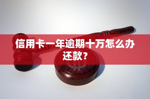 信用卡一年逾期十万怎么办还款？