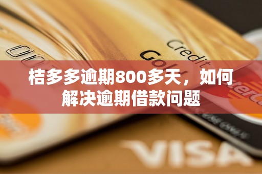 桔多多逾期800多天，如何解决逾期借款问题