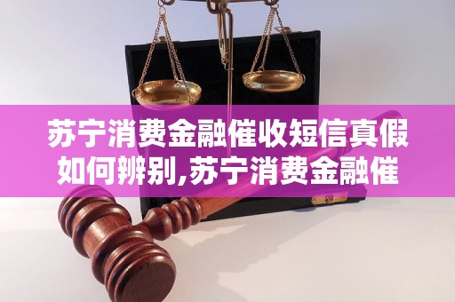 苏宁消费金融催收短信真假如何辨别,苏宁消费金融催款短信真假辨别方法