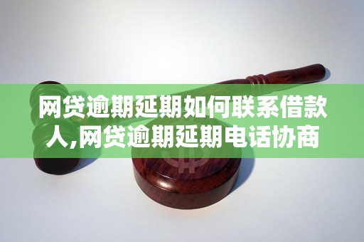 网贷逾期延期如何联系借款人,网贷逾期延期电话协商技巧