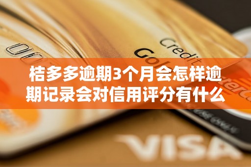 桔多多逾期3个月会怎样逾期记录会对信用评分有什么影响