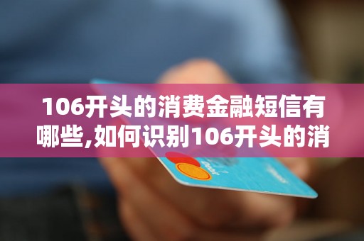 106开头的消费金融短信有哪些,如何识别106开头的消费金融短信